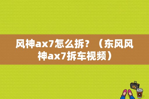 风神ax7怎么拆？（东风风神ax7拆车视频）-图1