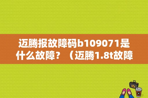 迈腾报故障码b109071是什么故障？（迈腾1.8t故障码）-图1