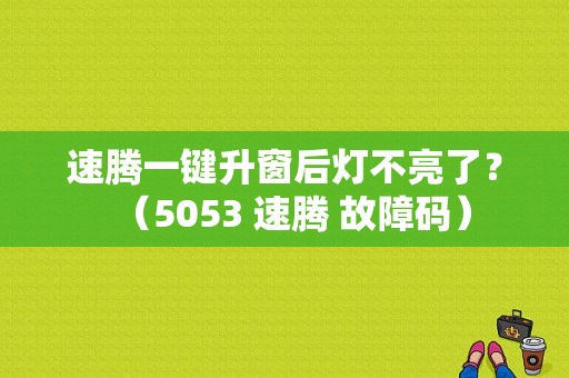 速腾一键升窗后灯不亮了？（5053 速腾 故障码）-图1