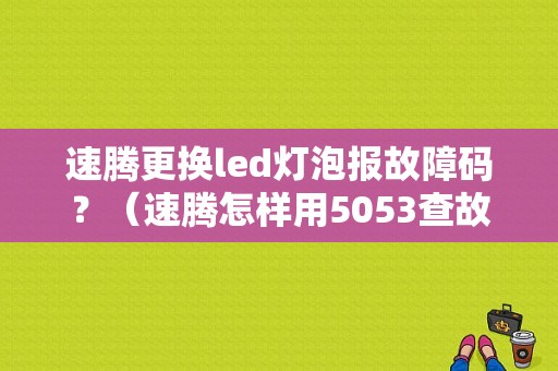 速腾更换led灯泡报故障码？（速腾怎样用5053查故障码）-图1