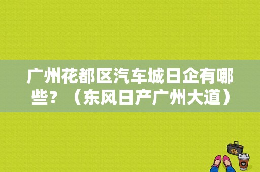 广州花都区汽车城日企有哪些？（东风日产广州大道）-图1