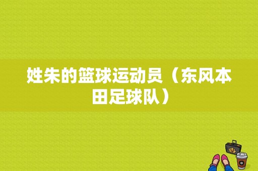 姓朱的篮球运动员（东风本田足球队）-图1