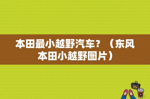 本田最小越野汽车？（东风本田小越野图片）-图1