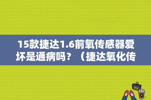 15款捷达1.6前氧传感器爱坏是通病吗？（捷达氧化传感器故障）-图1