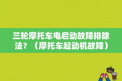 三轮摩托车电启动故障排除法？（摩托车起动机故障）-图1