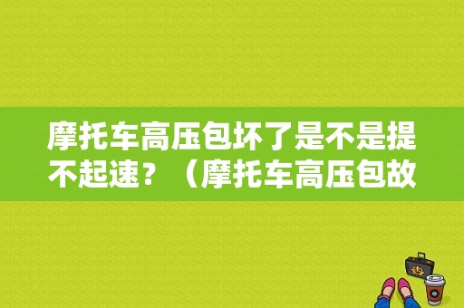 摩托车高压包坏了是不是提不起速？（摩托车高压包故障）-图1