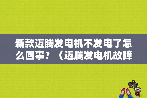 新款迈腾发电机不发电了怎么回事？（迈腾发电机故障）-图1