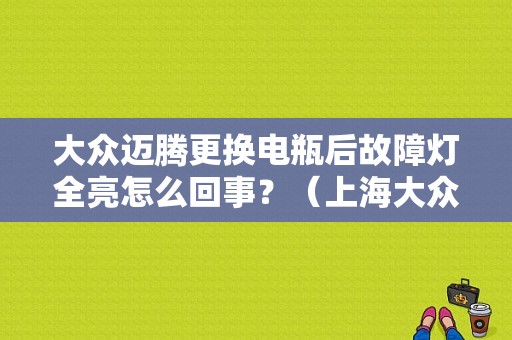 大众迈腾更换电瓶后故障灯全亮怎么回事？（上海大众汽车故障案例）-图1