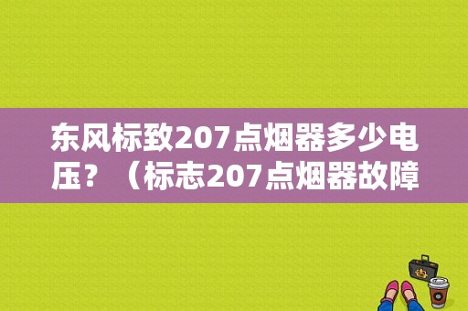 东风标致207点烟器多少电压？（标志207点烟器故障）