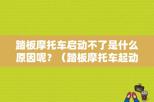 踏板摩托车启动不了是什么原因呢？（踏板摩托车起动机故障）-图1
