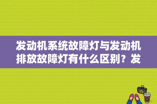 发动机系统故障灯与发动机排放故障灯有什么区别？发动机排放故障灯 ????-图1