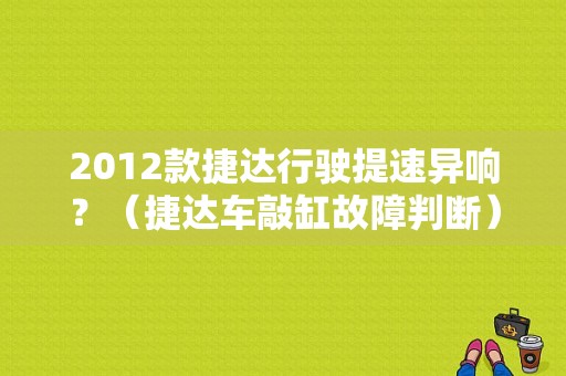 2012款捷达行驶提速异响？（捷达车敲缸故障判断）-图1
