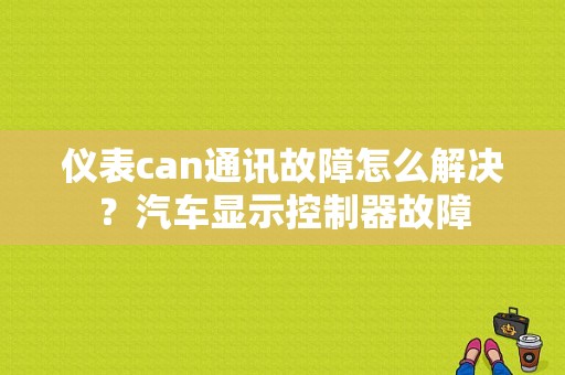 仪表can通讯故障怎么解决？汽车显示控制器故障-图1