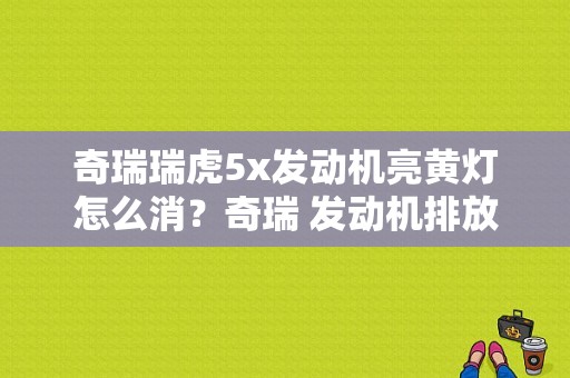 奇瑞瑞虎5x发动机亮黄灯怎么消？奇瑞 发动机排放故障灯-图1