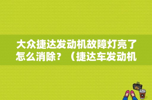 大众捷达发动机故障灯亮了怎么消除？（捷达车发动机故障灯亮）-图1