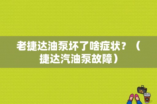 老捷达油泵坏了啥症状？（捷达汽油泵故障）-图2
