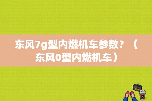东风7g型内燃机车参数？（东风0型内燃机车）-图1