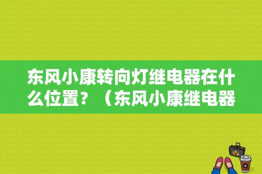东风小康转向灯继电器在什么位置？（东风小康继电器位置图）-图1