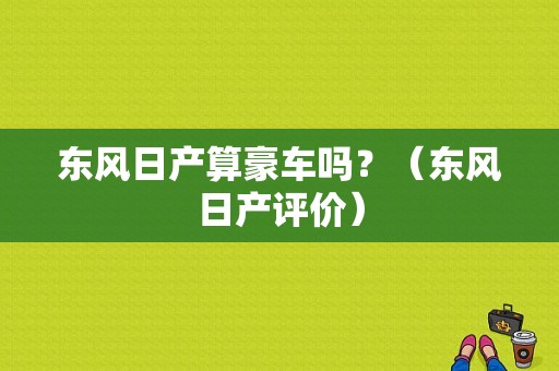 东风日产算豪车吗？（东风日产评价）-图1