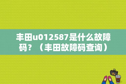 丰田u012587是什么故障码？（丰田故障码查询）-图1