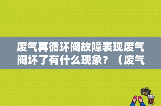 废气再循环阀故障表现废气阀坏了有什么现象？（废气再循环阀故障表现）-图1