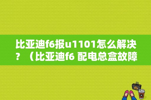 比亚迪f6报u1101怎么解决？（比亚迪f6 配电总盒故障）-图1