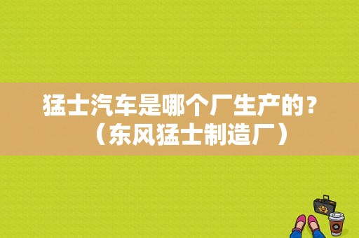 猛士汽车是哪个厂生产的？（东风猛士制造厂）-图1