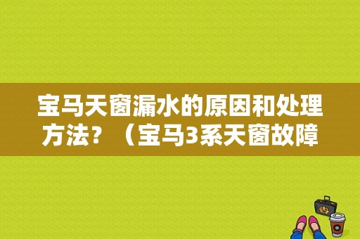 宝马天窗漏水的原因和处理方法？（宝马3系天窗故障）-图1