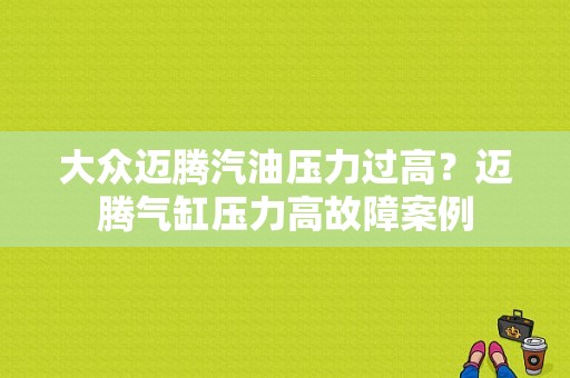 大众迈腾汽油压力过高？迈腾气缸压力高故障案例-图1