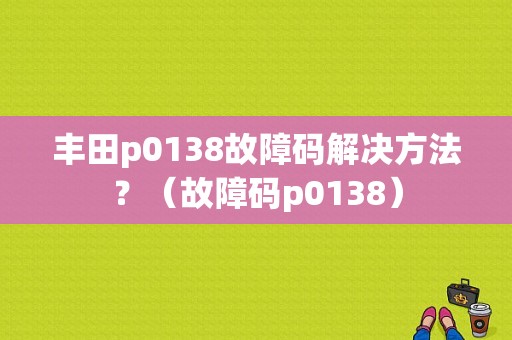 丰田p0138故障码解决方法？（故障码p0138）-图1