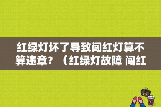 红绿灯坏了导致闯红灯算不算违章？（红绿灯故障 闯红灯算违章吗）-图2