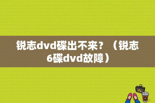 锐志dvd碟出不来？（锐志6碟dvd故障）-图1