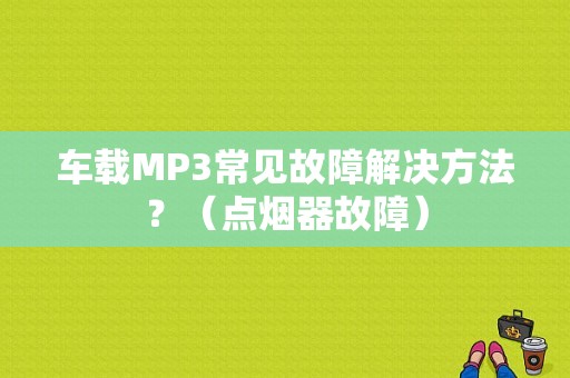 车载MP3常见故障解决方法？（点烟器故障）-图1