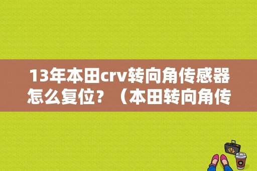 13年本田crv转向角传感器怎么复位？（本田转向角传感器故障）-图1
