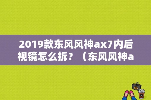 2019款东风风神ax7内后视镜怎么拆？（东风风神ax7倒车镜价格）-图1