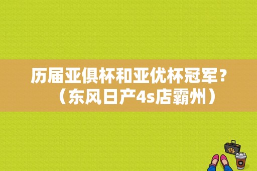 历届亚俱杯和亚优杯冠军？（东风日产4s店霸州）-图1