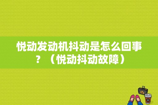 悦动发动机抖动是怎么回事？（悦动抖动故障）-图1