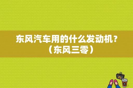 东风汽车用的什么发动机？（东风三零）-图1