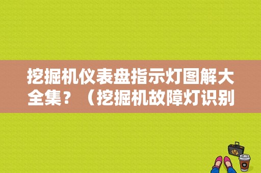 挖掘机仪表盘指示灯图解大全集？（挖掘机故障灯识别图片）-图1