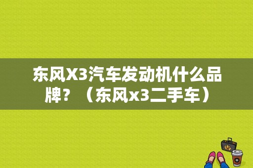 东风X3汽车发动机什么品牌？（东风x3二手车）-图1