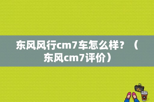 东风风行cm7车怎么样？（东风cm7评价）-图1