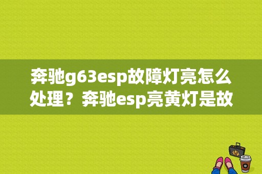 奔驰g63esp故障灯亮怎么处理？奔驰esp亮黄灯是故障吗-图1