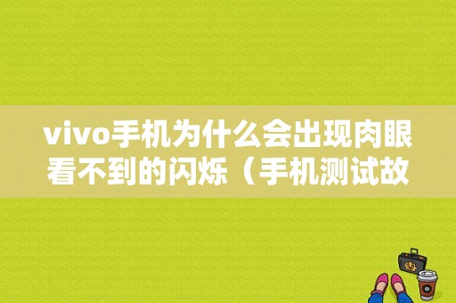 vivo手机为什么会出现肉眼看不到的闪烁（手机测试故障分布图）-图1