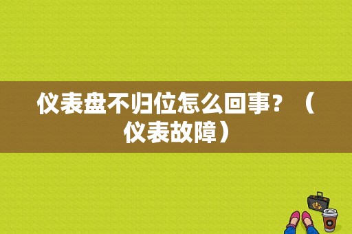 仪表盘不归位怎么回事？（仪表故障）-图1
