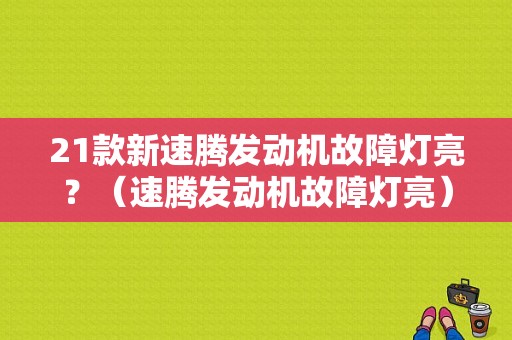 21款新速腾发动机故障灯亮？（速腾发动机故障灯亮）-图1