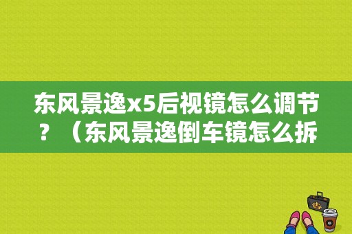 东风景逸x5后视镜怎么调节？（东风景逸倒车镜怎么拆）-图1
