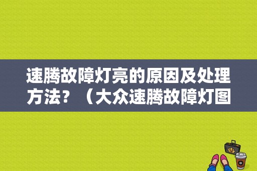 速腾故障灯亮的原因及处理方法？（大众速腾故障灯图解）-图1