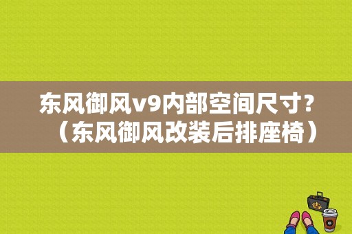 东风御风v9内部空间尺寸？（东风御风改装后排座椅）-图1
