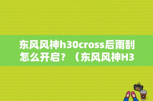 东风风神h30cross后雨刮怎么开启？（东风风神H30 cross）-图1