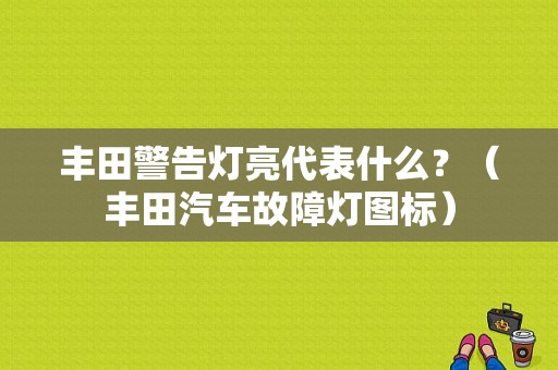 丰田警告灯亮代表什么？（丰田汽车故障灯图标）-图1